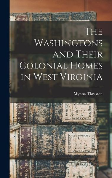The Washingtons and Their Colonial Homes in West Virginia