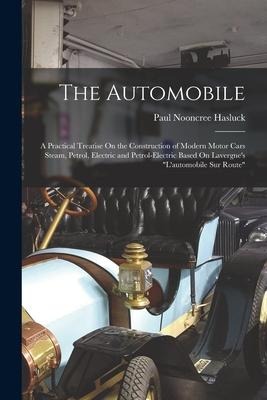 The Automobile: A Practical Treatise On the Construction of Modern Motor Cars Steam, Petrol, Electric and Petrol-Electric Based On Lavergnes Lautomobile Sur Route