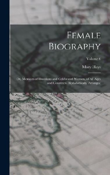 Female Biography; or, Memoirs of Illustrious and Celebrated Women, of all Ages and Countries. Alphabetically Arranged; Volume 6