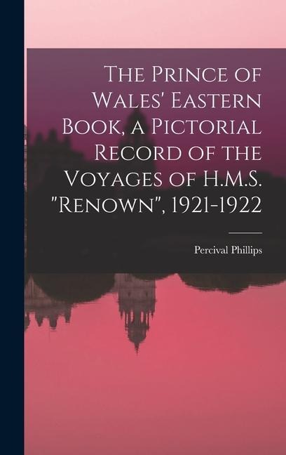 The Prince of Wales Eastern Book, a Pictorial Record of the Voyages of H.M.S. Renown, 1921-1922
