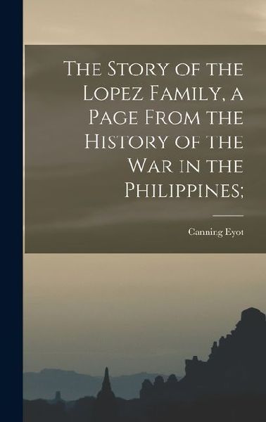 The Story of the Lopez Family, a Page From the History of the war in the Philippines;