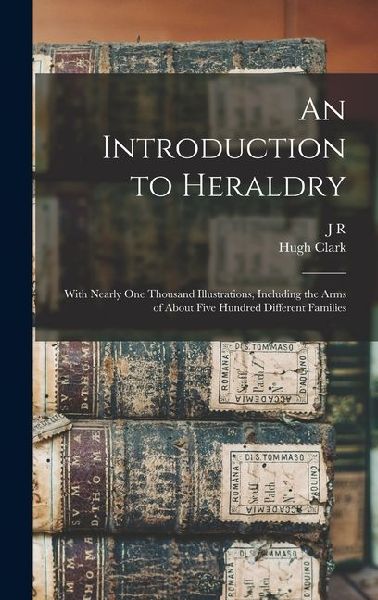 An Introduction to Heraldry: With Nearly one Thousand Illustrations, Including the Arms of About Five Hundred Different Families