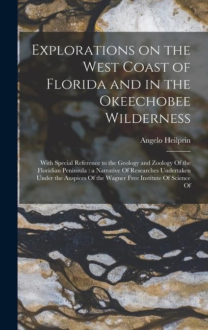 Explorations on the West Coast of Florida and in the Okeechobee Wilderness: With Special Reference to the Geology and Zoology Of the Floridian Peninsula: a Narrative Of Researches Undertaken Under the Auspices Of the Wagner Free Institute Of Science Of