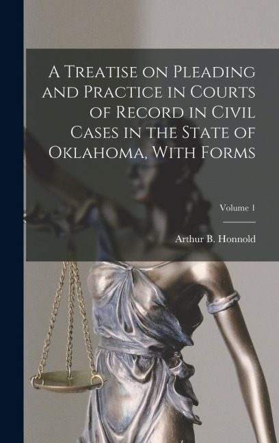 A Treatise on Pleading and Practice in Courts of Record in Civil Cases in the State of Oklahoma, With Forms; Volume 1