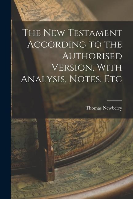 The New Testament According to the Authorised Version, With Analysis, Notes, Etc