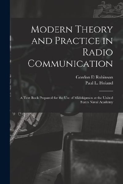 Modern Theory and Practice in Radio Communication; a Text Book Prepared for the use of Midshipmen at the United States Naval Academy