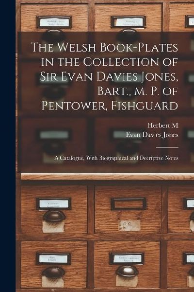 The Welsh Book-plates in the Collection of Sir Evan Davies Jones, Bart., M. P. of Pentower, Fishguard; a Catalogue, With Biographical and Decriptive N