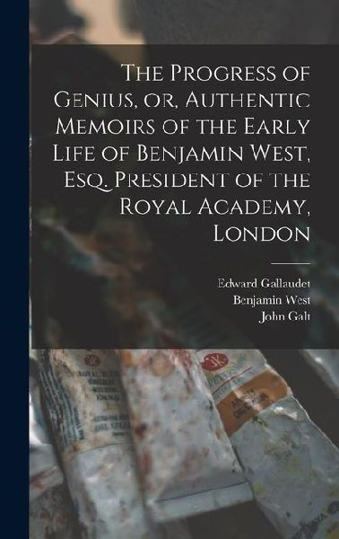 The Progress of Genius, or, Authentic Memoirs of the Early Life of Benjamin West, Esq. President of the Royal Academy, London
