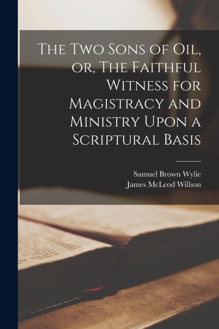 The two Sons of oil, or, The Faithful Witness for Magistracy and Ministry Upon a Scriptural Basis