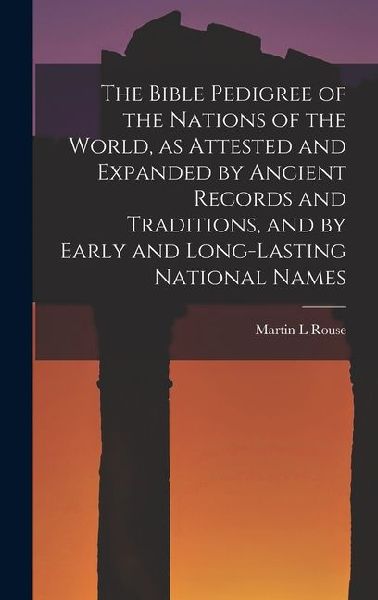 The Bible Pedigree of the Nations of the World, as Attested and Expanded by Ancient Records and Traditions, and by Early and Long-lasting National Names