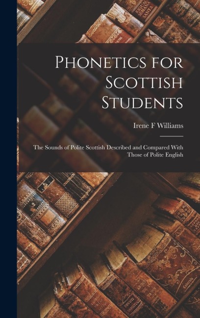 Phonetics for Scottish Students: The Sounds of Polite Scottish Described and Compared With Those of Polite English