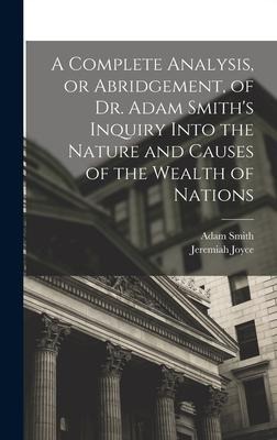 A Complete Analysis, or Abridgement, of Dr. Adam Smiths Inquiry Into the Nature and Causes of the Wealth of Nations