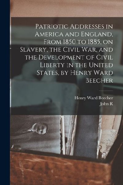 Patriotic Addresses in America and England, From 1850 to 1885, on Slavery, the Civil war, and the Development of Civil Liberty in the United States, b