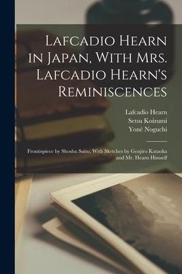Lafcadio Hearn in Japan, With Mrs. Lafcadio Hearn's Reminiscences; Frontispiece by Shoshu Saito, With Sketches by Genjiro Kataoka and Mr. Hearn Himsel