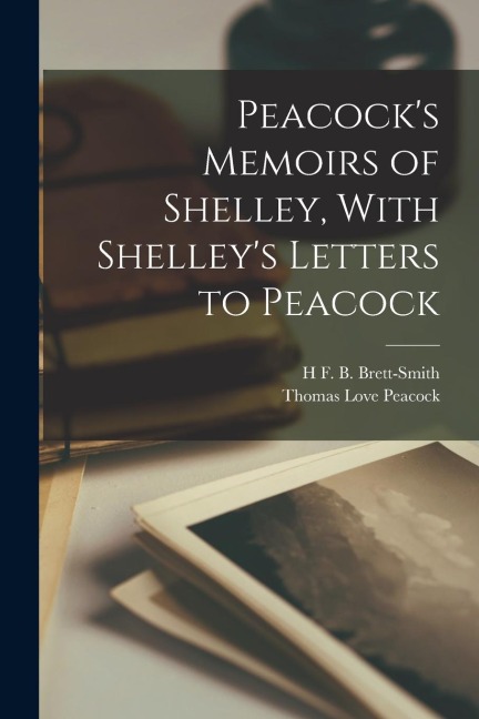 Peacock's Memoirs of Shelley, With Shelley's Letters to Peacock
