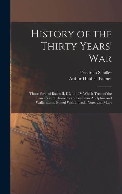 History of the Thirty Years War; Those Parts of Books II, III, and IV Which Treat of the Careers and Characters of Gustavus Adolphus and Wallenstenn. Edited With Introd., Notes and Maps
