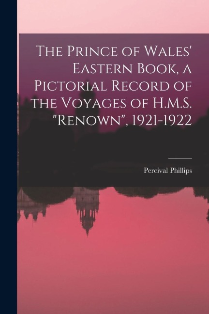 The Prince of Wales Eastern Book, a Pictorial Record of the Voyages of H.M.S. Renown, 1921-1922