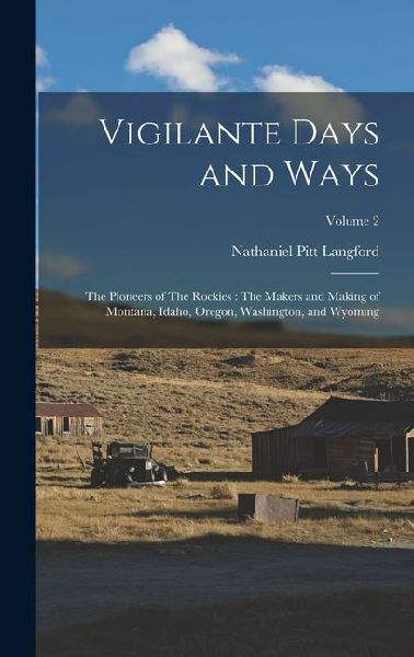 Vigilante Days and Ways: The Pioneers of The Rockies: The Makers and Making of Montana, Idaho, Oregon, Washington, and Wyoming; Volume 2