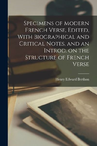 Specimens of Modern French Verse, Edited, With Biographical and Critical Notes, and an Introd. on the Structure of French Verse