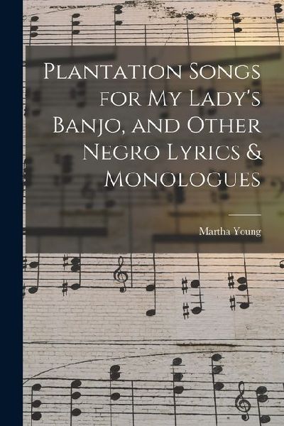 Plantation Songs for my Lady's Banjo, and Other Negro Lyrics & Monologues