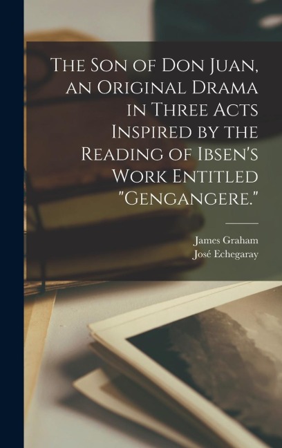 The son of Don Juan, an Original Drama in Three Acts Inspired by the Reading of Ibsen's Work Entitled "Gengangere."