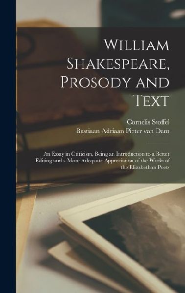 William Shakespeare, Prosody and Text; an Essay in Criticism, Being an Introduction to a Better Editing and a More Adequate Appreciation of the Works