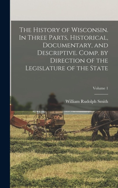 The History of Wisconsin. In Three Parts, Historical, Documentary, and Descriptive. Comp. by Direction of the Legislature of the State; Volume 1