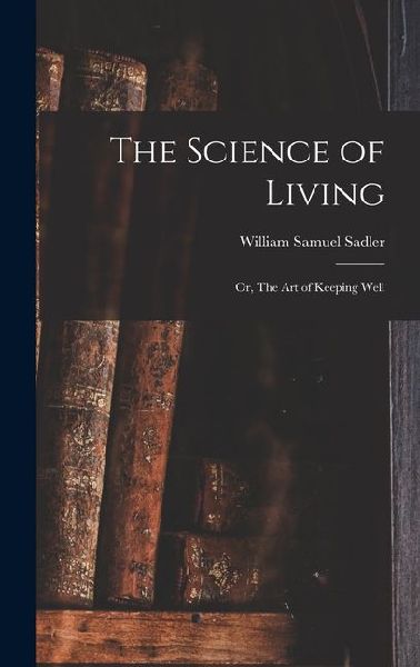 The Science of Living; or, The art of Keeping Well