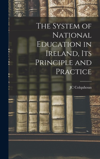 The System of National Education in Ireland, its Principle and Practice