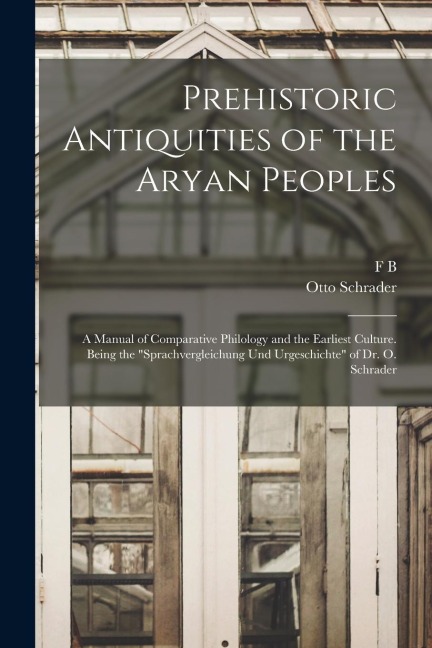 Prehistoric Antiquities of the Aryan Peoples: A Manual of Comparative Philology and the Earliest Culture. Being the Sprachvergleichung und Urgeschich