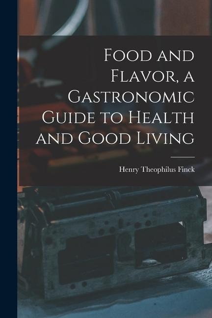 Food and Flavor, a Gastronomic Guide to Health and Good Living