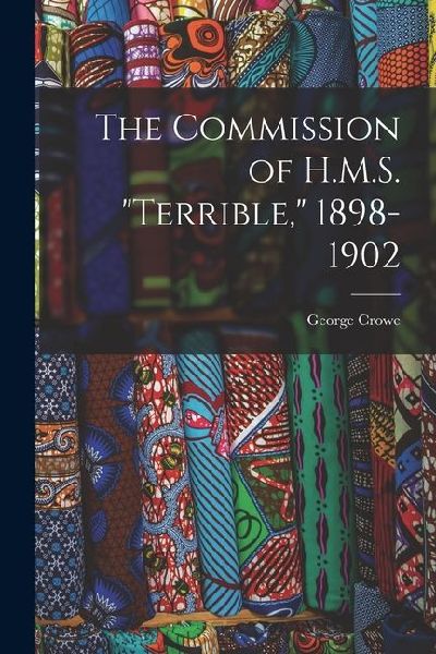 The Commission of H.M.S. "Terrible," 1898-1902