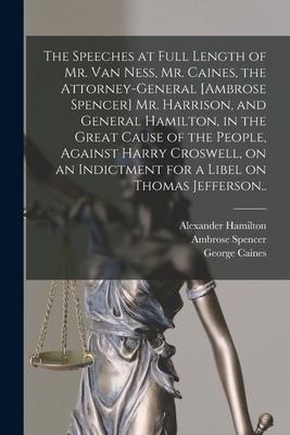 The Speeches at Full Length of Mr. Van Ness, Mr. Caines, the Attorney-general [Ambrose Spencer] Mr. Harrison, and General Hamilton, in the Great Cause