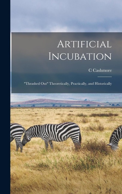 Artificial Incubation; "thrashed out" Theoretically, Practically, and Historically