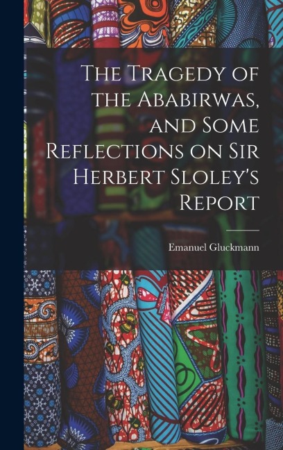 The Tragedy of the Ababirwas, and Some Reflections on Sir Herbert Sloleys Report