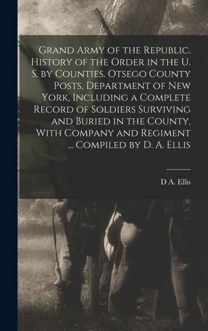 Grand Army of the Republic. History of the Order in the U. S. by Counties. Otsego County Posts, Department of New York, Including a Complete Record of