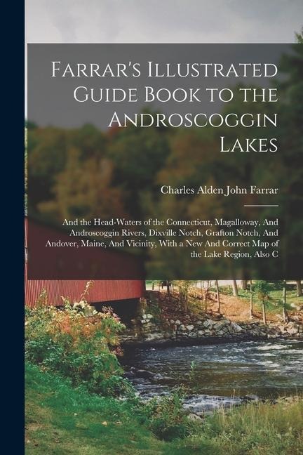 Farrar's Illustrated Guide Book to the Androscoggin Lakes: And the Head-waters of the Connecticut, Magalloway, And Androscoggin Rivers, Dixville Notch