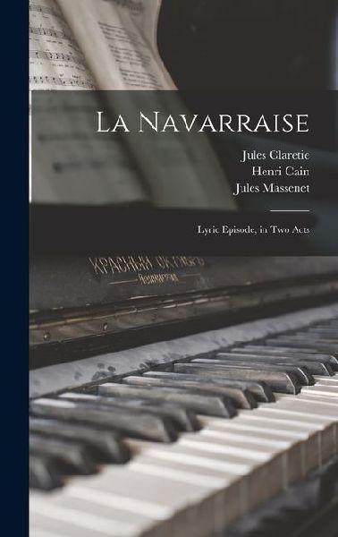 La Navarraise: Lyric Episode, in two Acts