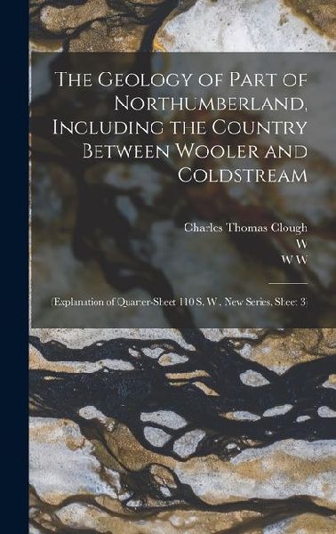 The Geology of Part of Northumberland, Including the Country Between Wooler and Coldstream; (explanation of Quarter-sheet 110 S. W., new Series, Sheet