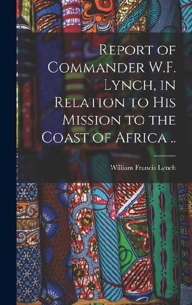 Report of Commander W.F. Lynch, in Relation to his Mission to the Coast of Africa ..