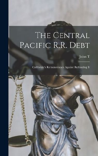 The Central Pacific R.R. Debt: Californias Remonstrance Against Refunding It