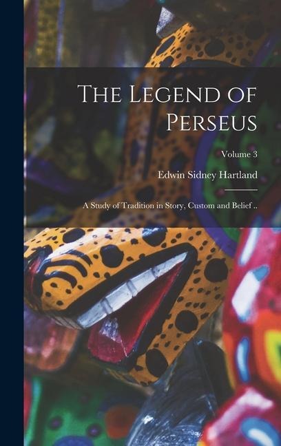 The Legend of Perseus; a Study of Tradition in Story, Custom and Belief ..; Volume 3