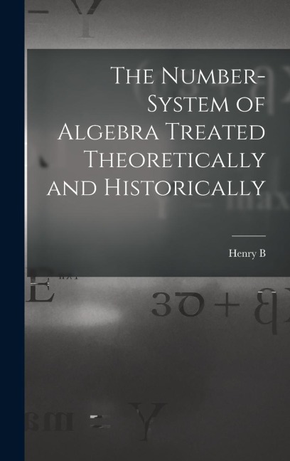 The Number-system of Algebra Treated Theoretically and Historically