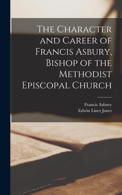 The Character and Career of Francis Asbury, Bishop of the Methodist Episcopal Church