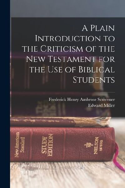 A Plain Introduction to the Criticism of the New Testament for the use of Biblical Students