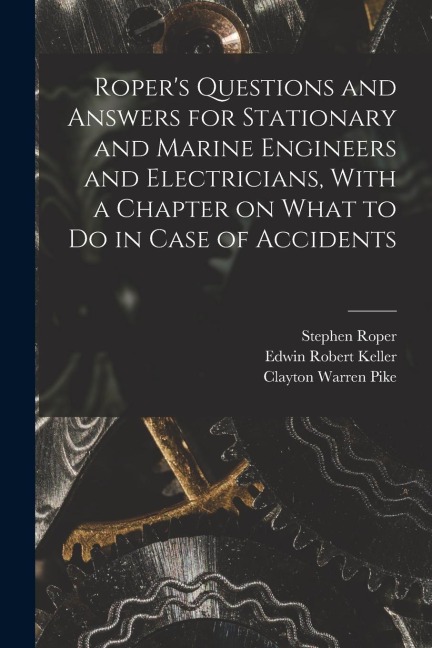 Ropers Questions and Answers for Stationary and Marine Engineers and Electricians, With a Chapter on What to do in Case of Accidents