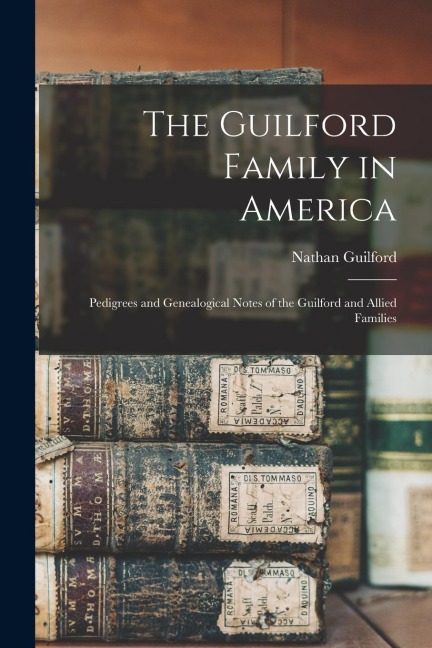 The Guilford Family in America: Pedigrees and Genealogical Notes of the Guilford and Allied Families