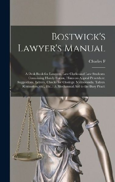 Bostwick's Lawyer's Manual: A Desk Book for Lawyers, law Clerks and law Students, Containing Handy Forms, Hints on Appeal Procedure, Suggestions,