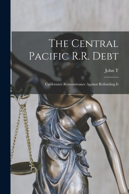 The Central Pacific R.R. Debt: Californias Remonstrance Against Refunding It