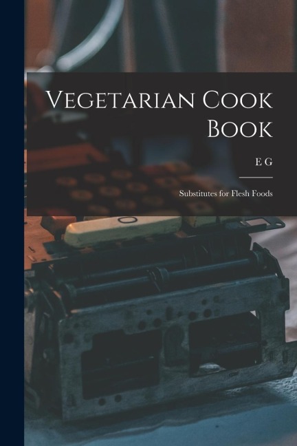 Vegetarian Cook Book: Substitutes for Flesh Foods